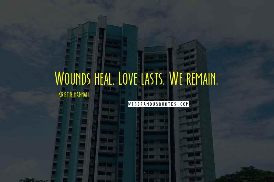 Kristin Hannah Quotes: Wounds heal. Love lasts. We remain.