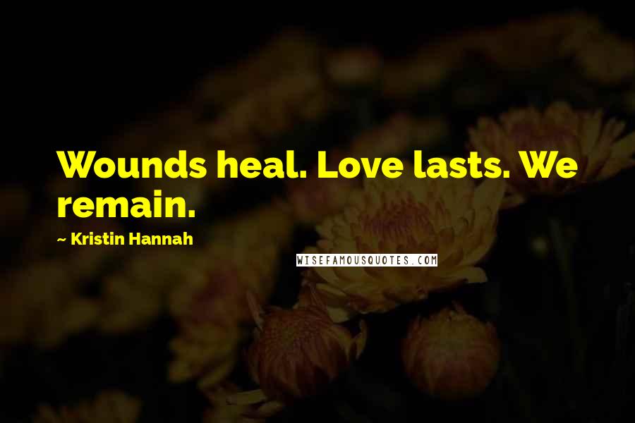 Kristin Hannah Quotes: Wounds heal. Love lasts. We remain.