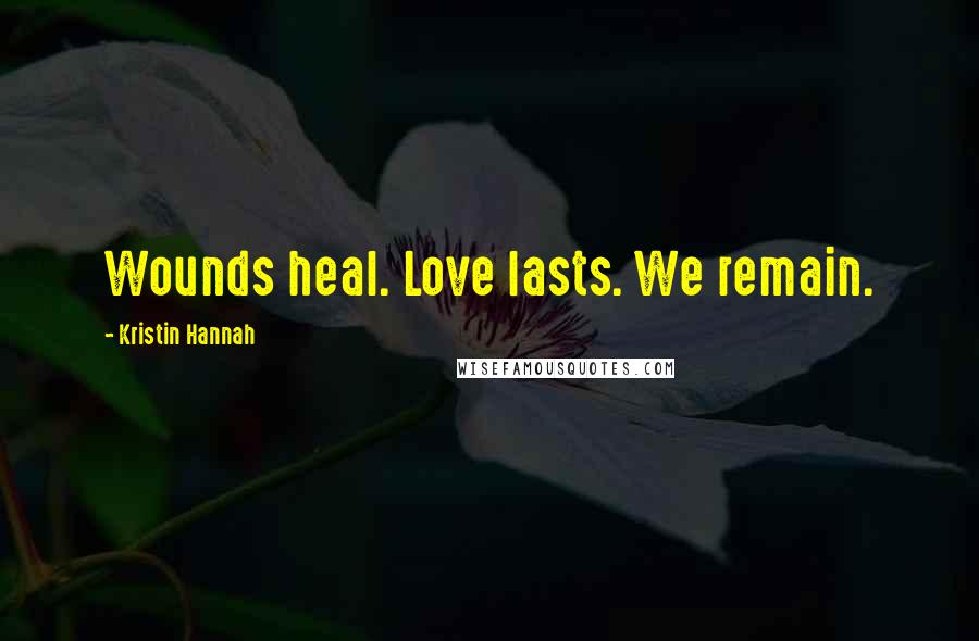 Kristin Hannah Quotes: Wounds heal. Love lasts. We remain.