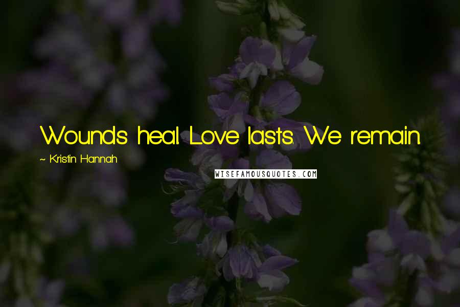 Kristin Hannah Quotes: Wounds heal. Love lasts. We remain.