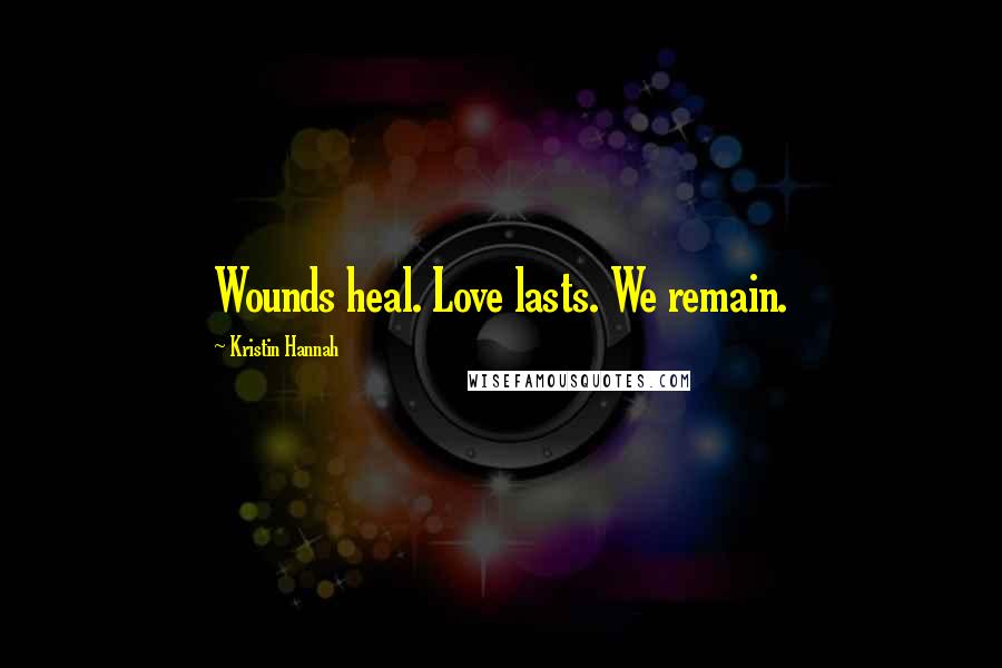 Kristin Hannah Quotes: Wounds heal. Love lasts. We remain.