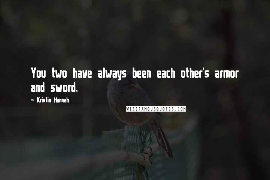 Kristin Hannah Quotes: You two have always been each other's armor and sword.