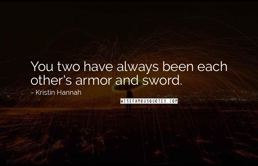 Kristin Hannah Quotes: You two have always been each other's armor and sword.