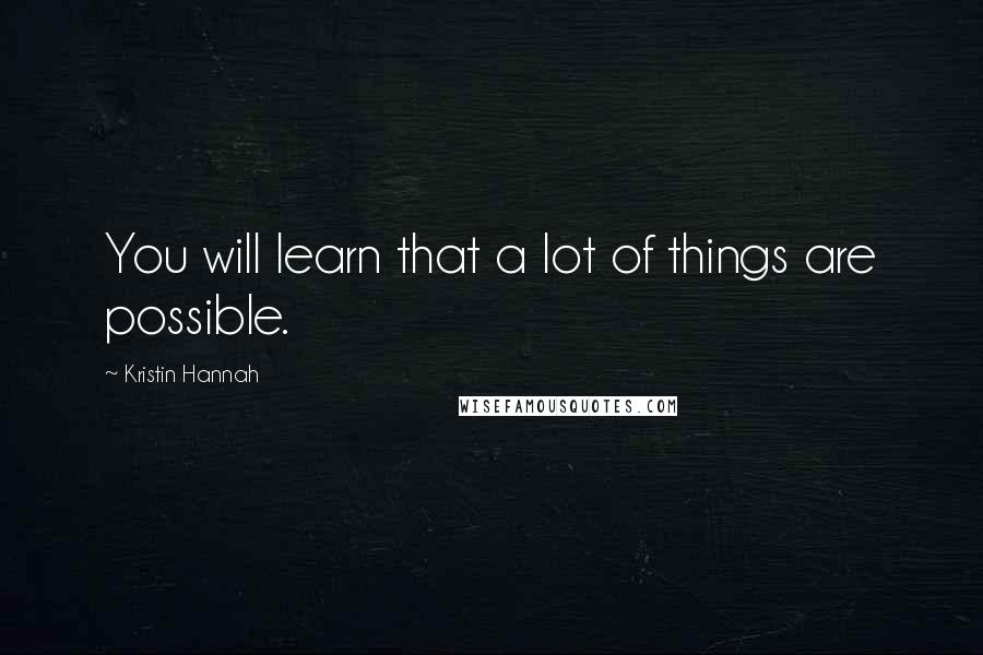 Kristin Hannah Quotes: You will learn that a lot of things are possible.