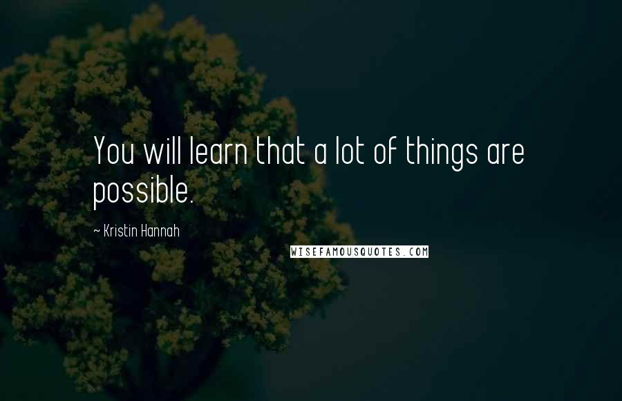 Kristin Hannah Quotes: You will learn that a lot of things are possible.