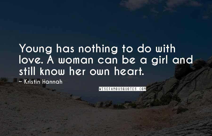 Kristin Hannah Quotes: Young has nothing to do with love. A woman can be a girl and still know her own heart.