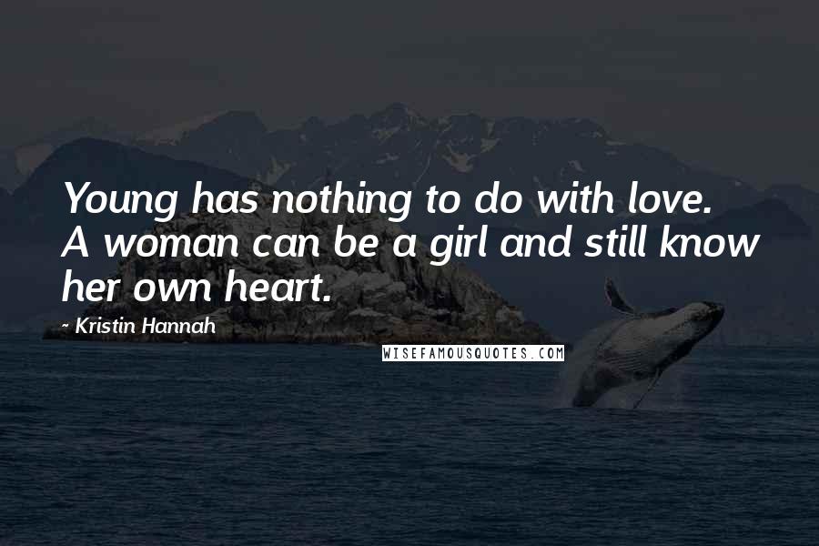 Kristin Hannah Quotes: Young has nothing to do with love. A woman can be a girl and still know her own heart.