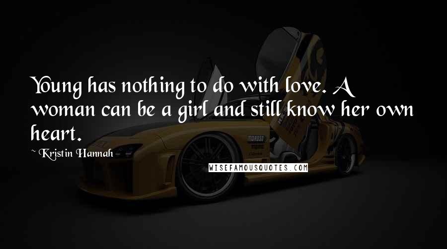 Kristin Hannah Quotes: Young has nothing to do with love. A woman can be a girl and still know her own heart.