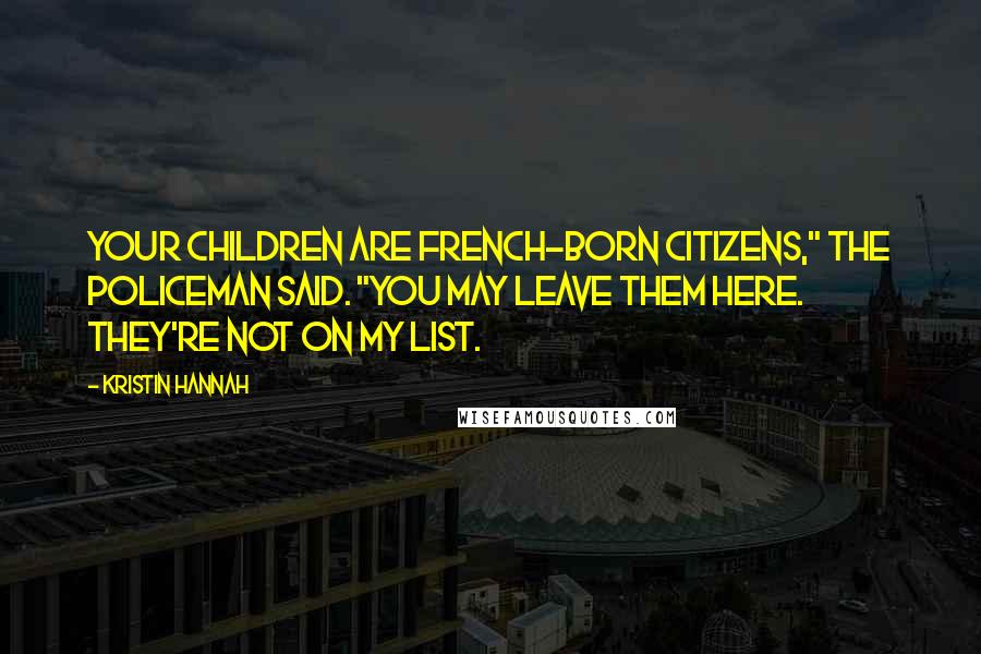 Kristin Hannah Quotes: Your children are French-born citizens," the policeman said. "You may leave them here. They're not on my list.