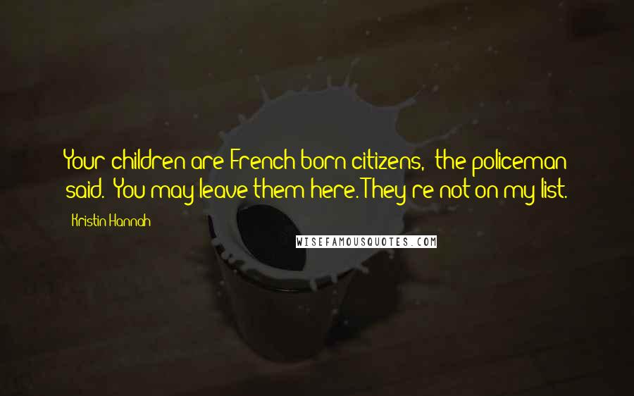 Kristin Hannah Quotes: Your children are French-born citizens," the policeman said. "You may leave them here. They're not on my list.