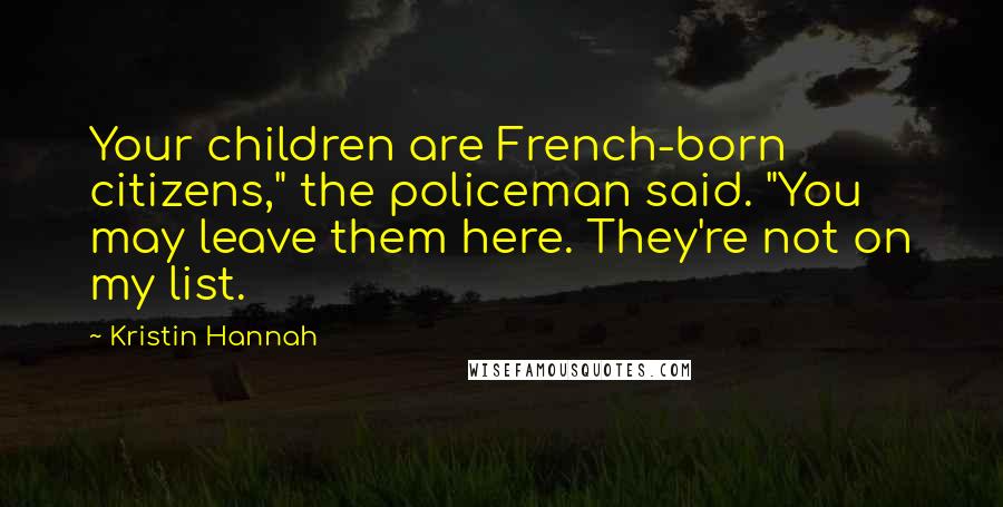 Kristin Hannah Quotes: Your children are French-born citizens," the policeman said. "You may leave them here. They're not on my list.