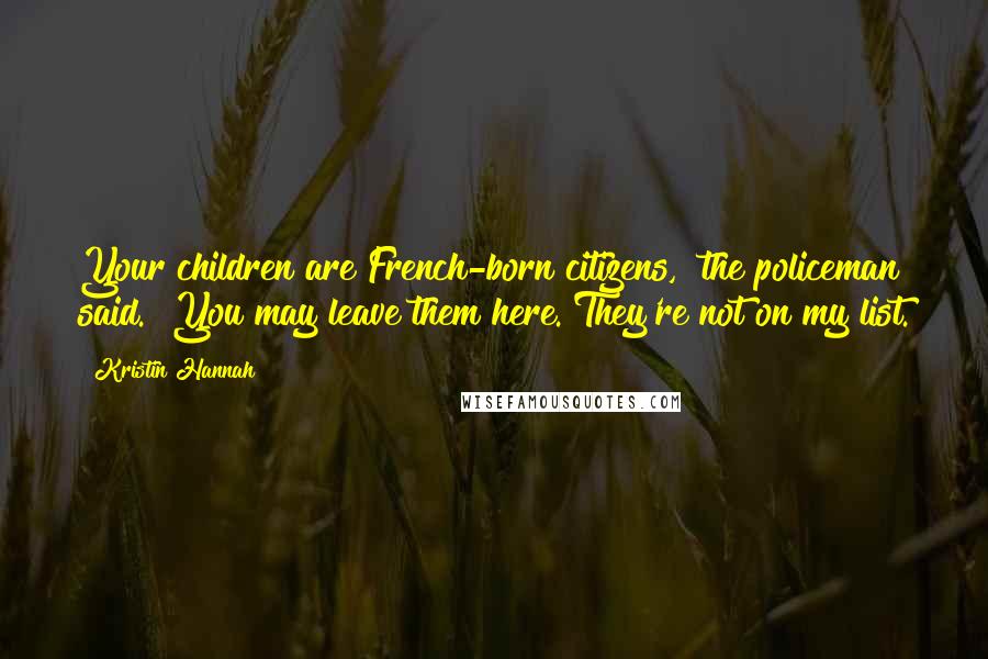 Kristin Hannah Quotes: Your children are French-born citizens," the policeman said. "You may leave them here. They're not on my list.