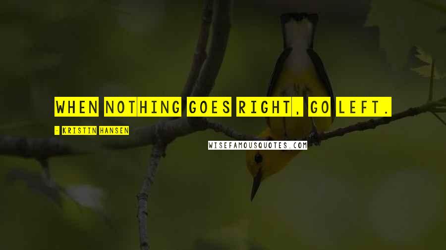 Kristin Hansen Quotes: When nothing goes right, go left.