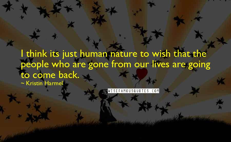 Kristin Harmel Quotes: I think its just human nature to wish that the people who are gone from our lives are going to come back.