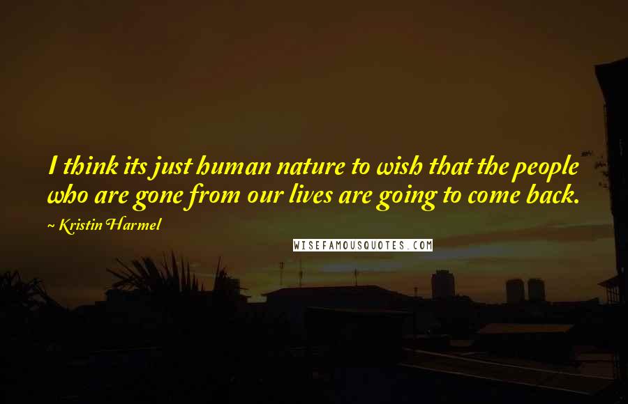 Kristin Harmel Quotes: I think its just human nature to wish that the people who are gone from our lives are going to come back.