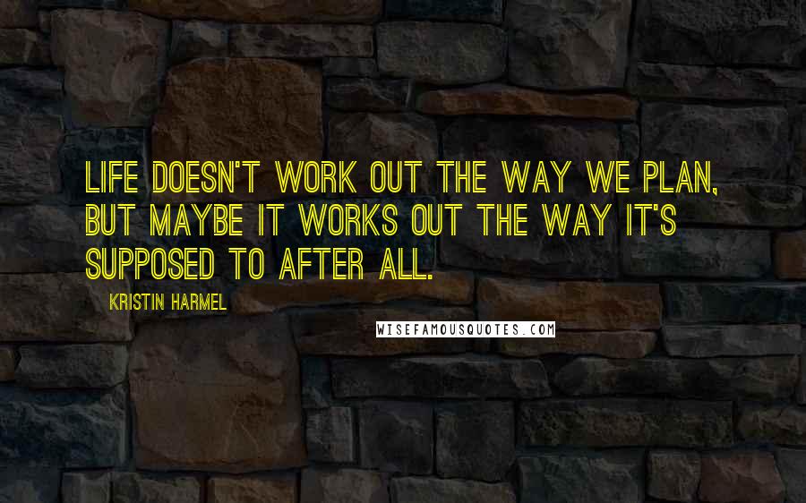 Kristin Harmel Quotes: Life doesn't work out the way we plan, but maybe it works out the way it's supposed to after all.