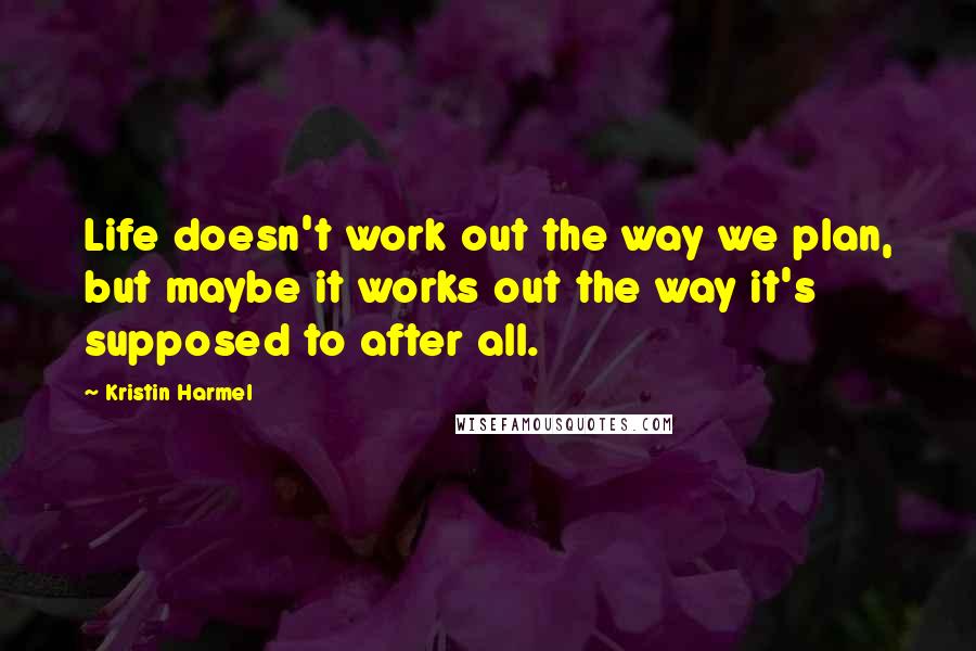 Kristin Harmel Quotes: Life doesn't work out the way we plan, but maybe it works out the way it's supposed to after all.