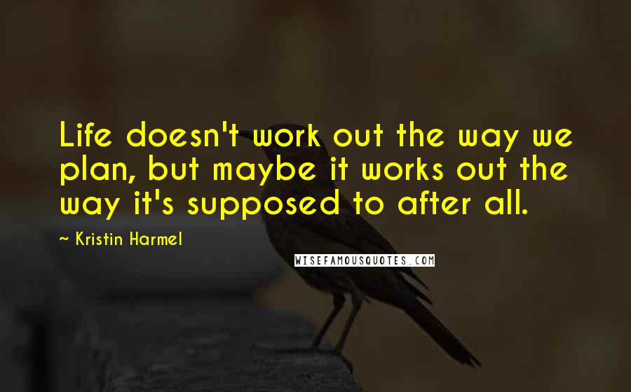 Kristin Harmel Quotes: Life doesn't work out the way we plan, but maybe it works out the way it's supposed to after all.