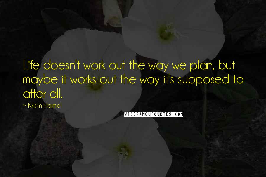 Kristin Harmel Quotes: Life doesn't work out the way we plan, but maybe it works out the way it's supposed to after all.