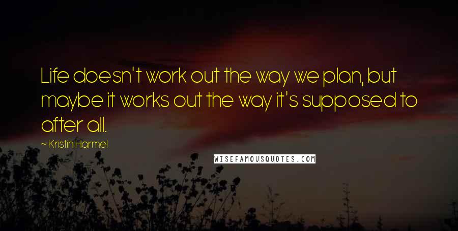 Kristin Harmel Quotes: Life doesn't work out the way we plan, but maybe it works out the way it's supposed to after all.