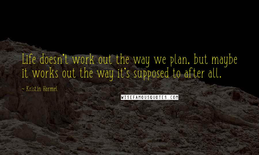 Kristin Harmel Quotes: Life doesn't work out the way we plan, but maybe it works out the way it's supposed to after all.