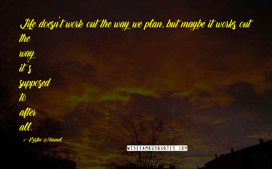 Kristin Harmel Quotes: Life doesn't work out the way we plan, but maybe it works out the way it's supposed to after all.