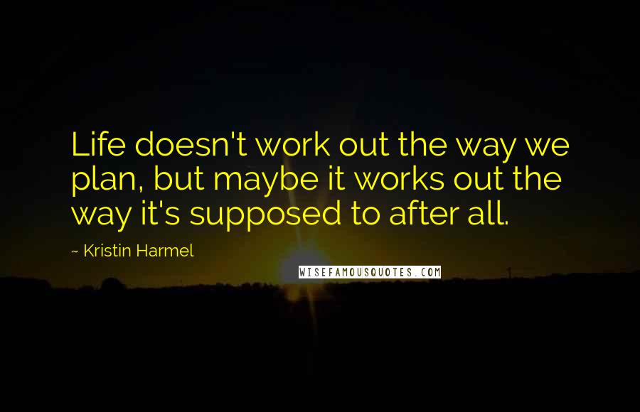 Kristin Harmel Quotes: Life doesn't work out the way we plan, but maybe it works out the way it's supposed to after all.