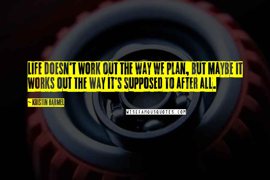Kristin Harmel Quotes: Life doesn't work out the way we plan, but maybe it works out the way it's supposed to after all.