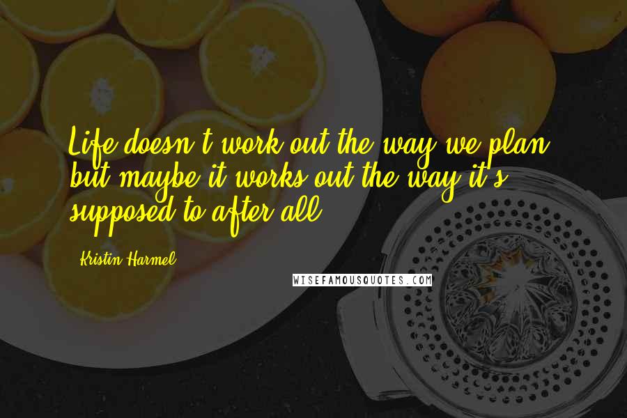 Kristin Harmel Quotes: Life doesn't work out the way we plan, but maybe it works out the way it's supposed to after all.