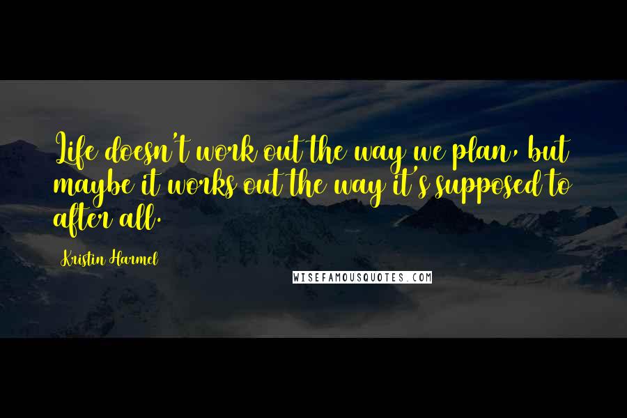 Kristin Harmel Quotes: Life doesn't work out the way we plan, but maybe it works out the way it's supposed to after all.