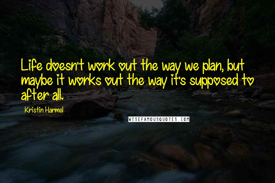 Kristin Harmel Quotes: Life doesn't work out the way we plan, but maybe it works out the way it's supposed to after all.