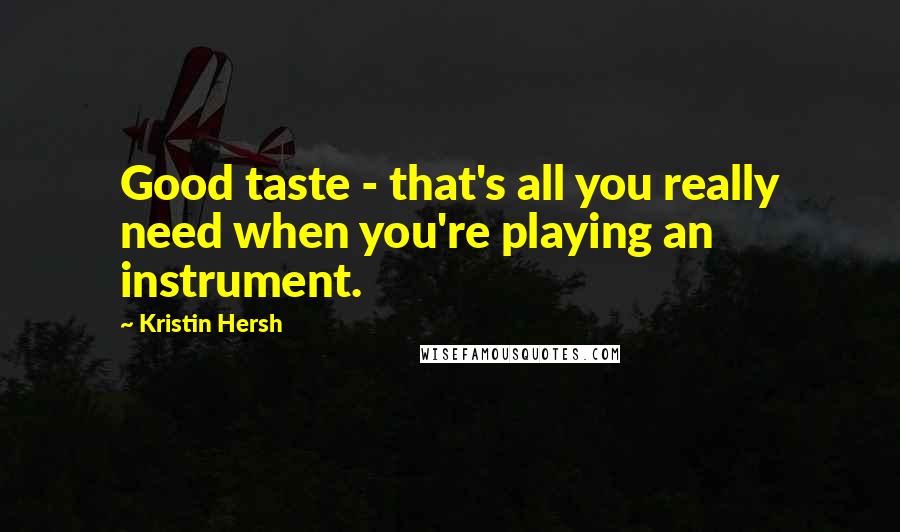 Kristin Hersh Quotes: Good taste - that's all you really need when you're playing an instrument.