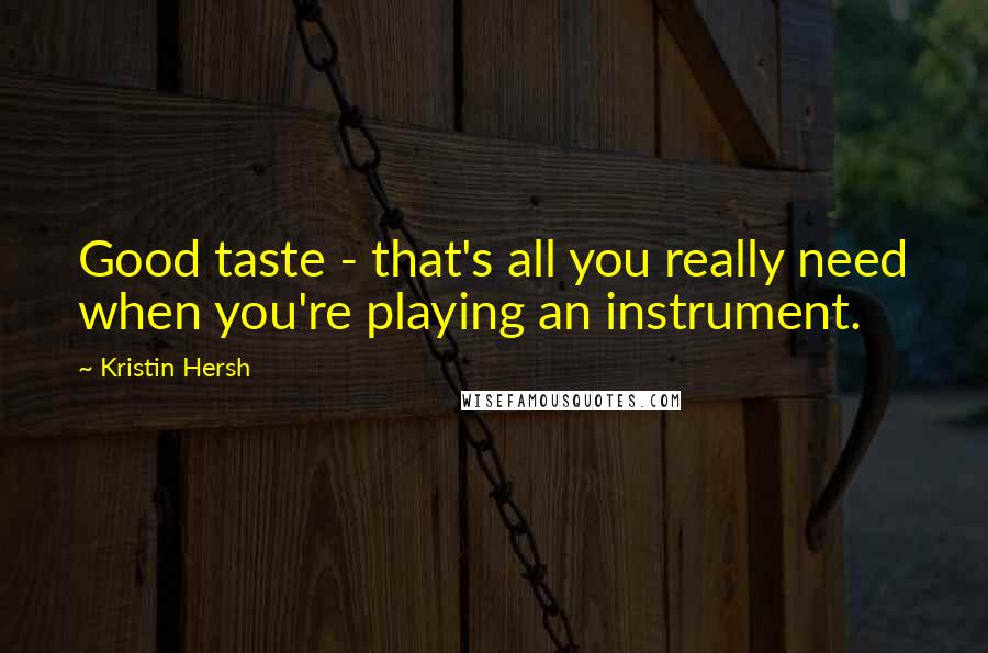 Kristin Hersh Quotes: Good taste - that's all you really need when you're playing an instrument.