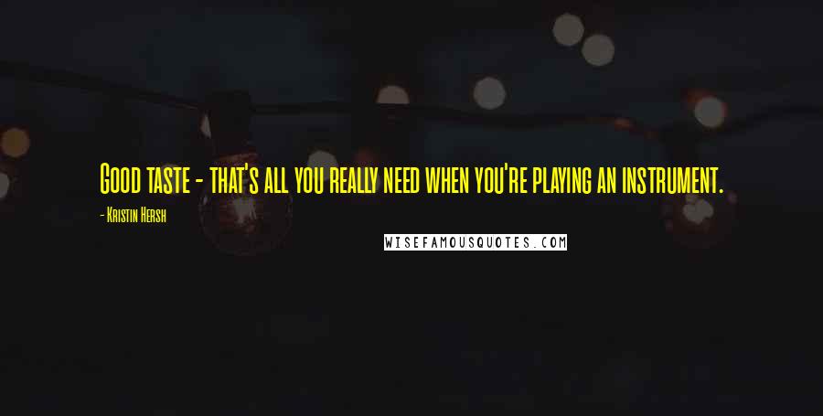 Kristin Hersh Quotes: Good taste - that's all you really need when you're playing an instrument.