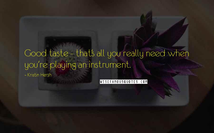 Kristin Hersh Quotes: Good taste - that's all you really need when you're playing an instrument.