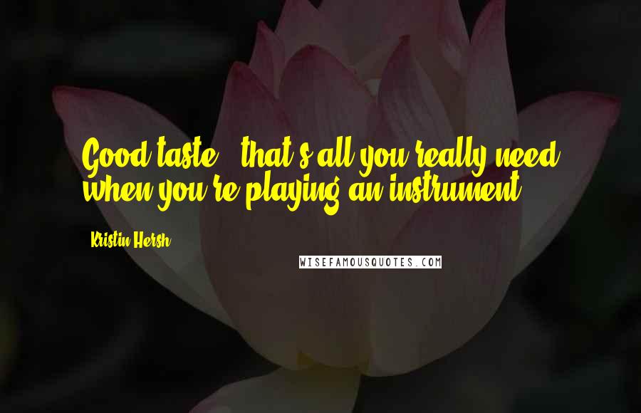 Kristin Hersh Quotes: Good taste - that's all you really need when you're playing an instrument.