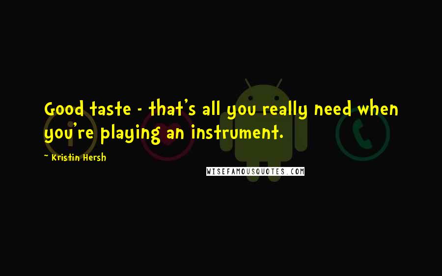 Kristin Hersh Quotes: Good taste - that's all you really need when you're playing an instrument.