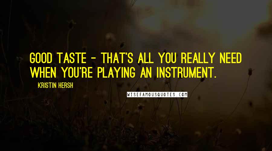 Kristin Hersh Quotes: Good taste - that's all you really need when you're playing an instrument.