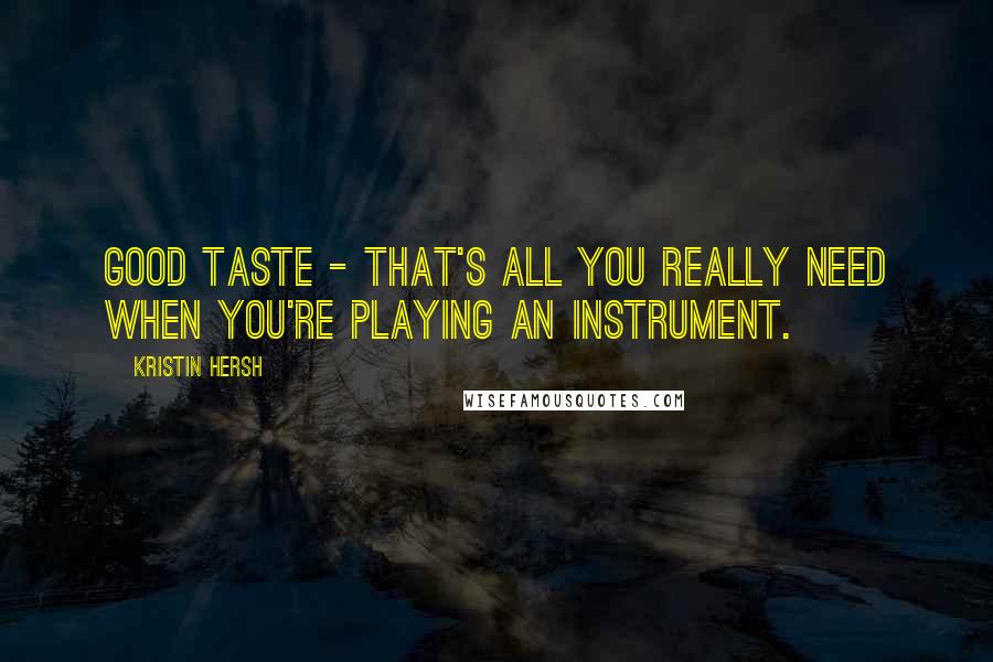 Kristin Hersh Quotes: Good taste - that's all you really need when you're playing an instrument.