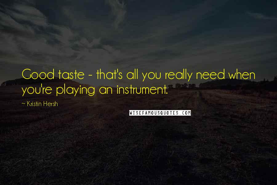 Kristin Hersh Quotes: Good taste - that's all you really need when you're playing an instrument.