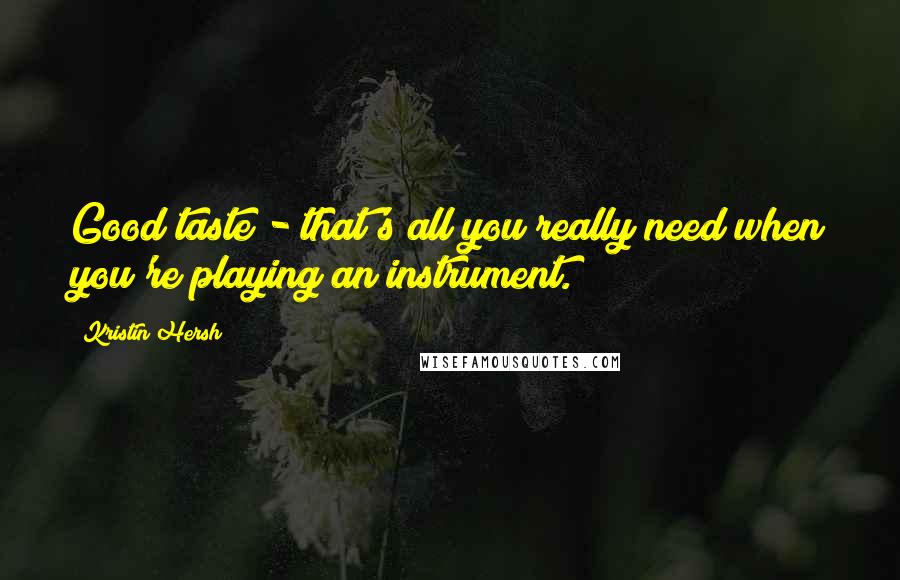 Kristin Hersh Quotes: Good taste - that's all you really need when you're playing an instrument.