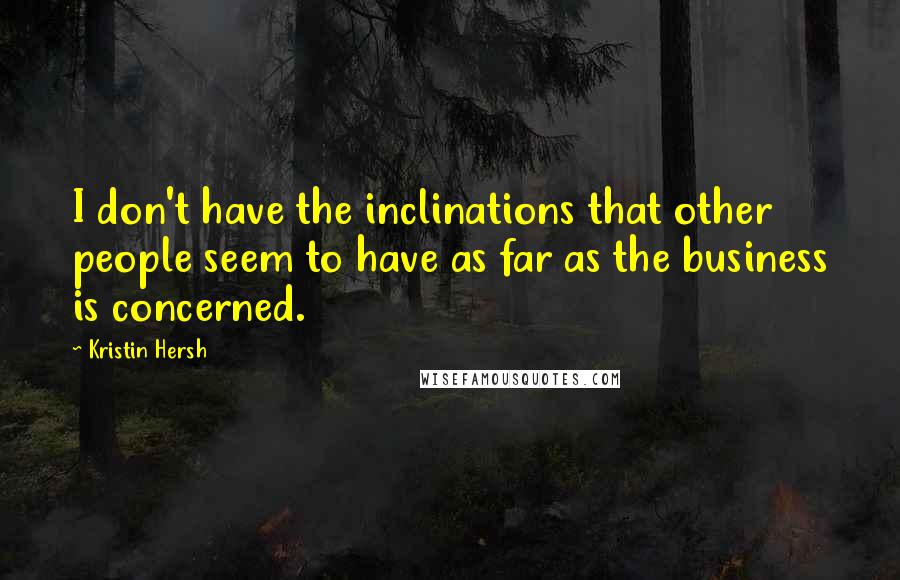 Kristin Hersh Quotes: I don't have the inclinations that other people seem to have as far as the business is concerned.