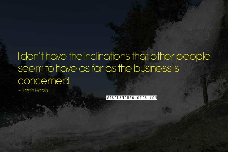 Kristin Hersh Quotes: I don't have the inclinations that other people seem to have as far as the business is concerned.