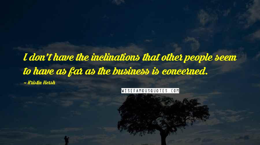 Kristin Hersh Quotes: I don't have the inclinations that other people seem to have as far as the business is concerned.