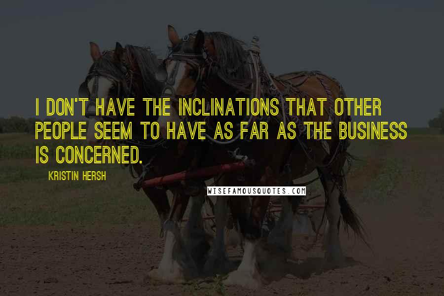 Kristin Hersh Quotes: I don't have the inclinations that other people seem to have as far as the business is concerned.