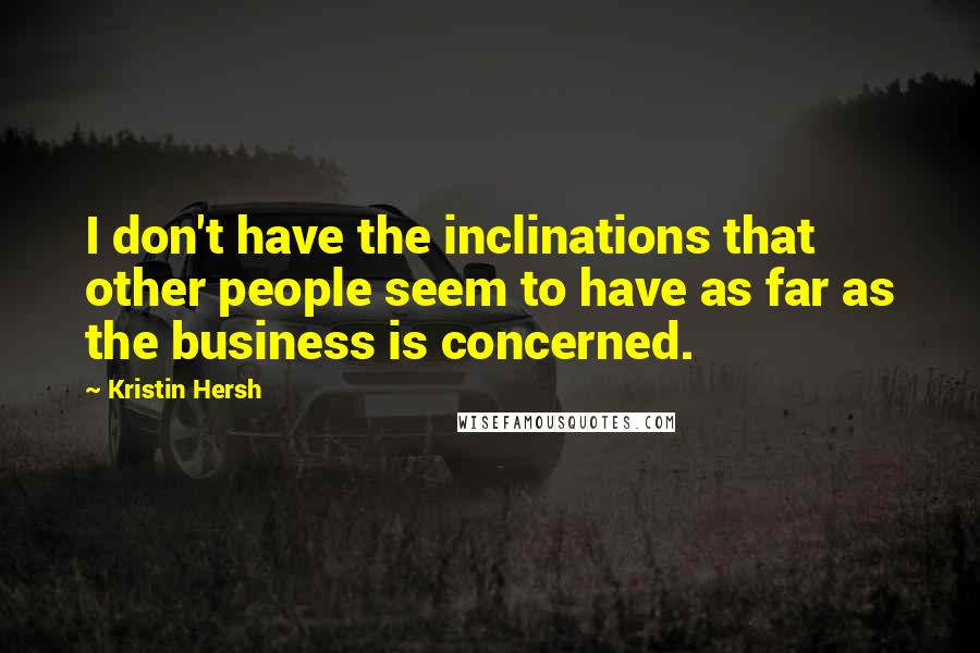 Kristin Hersh Quotes: I don't have the inclinations that other people seem to have as far as the business is concerned.