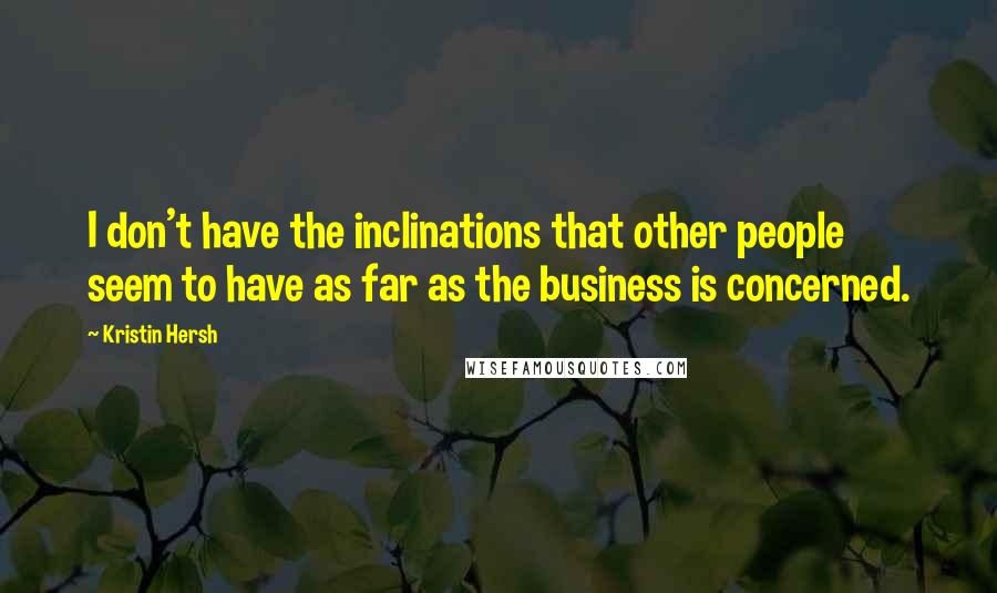 Kristin Hersh Quotes: I don't have the inclinations that other people seem to have as far as the business is concerned.