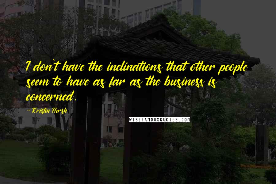 Kristin Hersh Quotes: I don't have the inclinations that other people seem to have as far as the business is concerned.