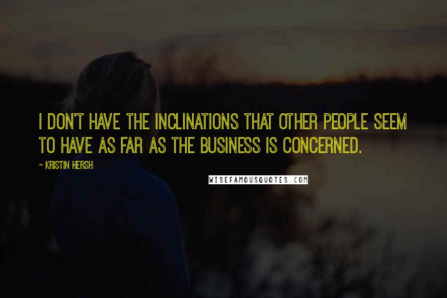 Kristin Hersh Quotes: I don't have the inclinations that other people seem to have as far as the business is concerned.