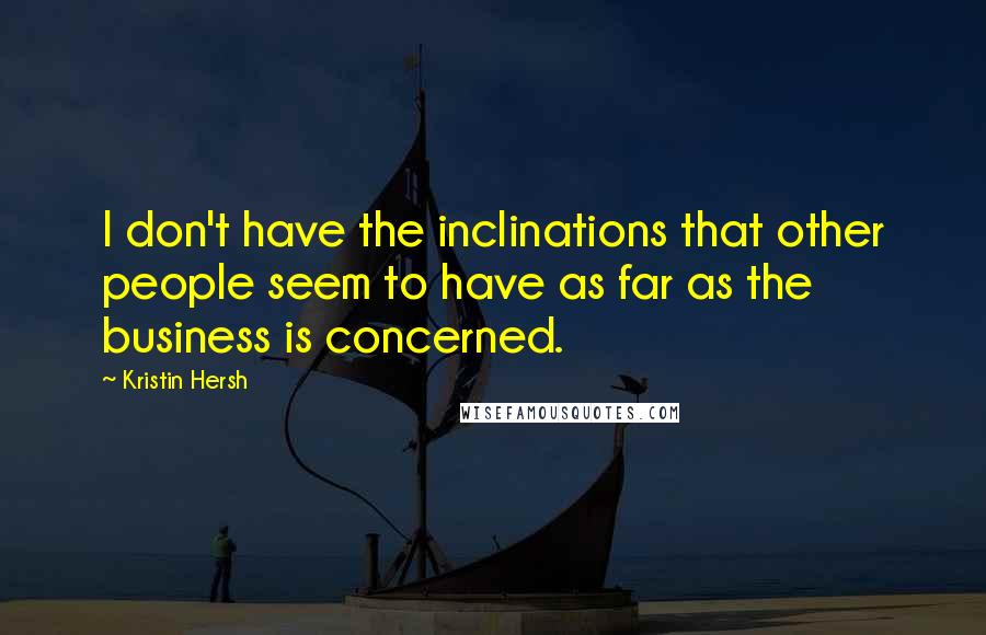 Kristin Hersh Quotes: I don't have the inclinations that other people seem to have as far as the business is concerned.